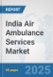 India Air Ambulance Services Market: Prospects, Trends Analysis, Market Size and Forecasts up to 2032 - Product Thumbnail Image