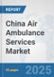 China Air Ambulance Services Market: Prospects, Trends Analysis, Market Size and Forecasts up to 2032 - Product Thumbnail Image