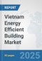 Vietnam Energy Efficient Building Market: Prospects, Trends Analysis, Market Size and Forecasts up to 2032 - Product Thumbnail Image