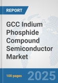 GCC Indium Phosphide Compound Semiconductor Market: Prospects, Trends Analysis, Market Size and Forecasts up to 2032- Product Image