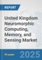 United Kingdom Neuromorphic Computing, Memory, and Sensing Market: Prospects, Trends Analysis, Market Size and Forecasts up to 2032 - Product Image