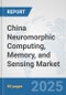 China Neuromorphic Computing, Memory, and Sensing Market: Prospects, Trends Analysis, Market Size and Forecasts up to 2032 - Product Image