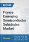 France Emerging Semiconductor Substrates Market: Prospects, Trends Analysis, Market Size and Forecasts up to 2032 - Product Thumbnail Image