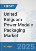 United Kingdom Power Module Packaging Market: Prospects, Trends Analysis, Market Size and Forecasts up to 2032- Product Image