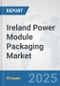 Ireland Power Module Packaging Market: Prospects, Trends Analysis, Market Size and Forecasts up to 2032 - Product Image