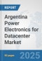 Argentina Power Electronics for Datacenter Market: Prospects, Trends Analysis, Market Size and Forecasts up to 2032 - Product Image