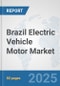 Brazil Electric Vehicle Motor Market: Prospects, Trends Analysis, Market Size and Forecasts up to 2032 - Product Image