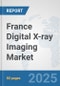 France Digital X-ray Imaging Market: Prospects, Trends Analysis, Market Size and Forecasts up to 2032 - Product Image