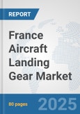 France Aircraft Landing Gear Market: Prospects, Trends Analysis, Market Size and Forecasts up to 2032- Product Image