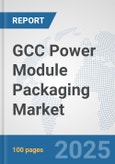GCC Power Module Packaging Market: Prospects, Trends Analysis, Market Size and Forecasts up to 2032- Product Image