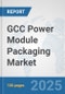 GCC Power Module Packaging Market: Prospects, Trends Analysis, Market Size and Forecasts up to 2032 - Product Image