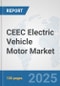 CEEC Electric Vehicle Motor Market: Prospects, Trends Analysis, Market Size and Forecasts up to 2032 - Product Image