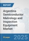 Argentina Semiconductor Metrology and Inspection Equipment Market: Prospects, Trends Analysis, Market Size and Forecasts up to 2032 - Product Image