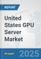 United States GPU Server Market: Prospects, Trends Analysis, Market Size and Forecasts up to 2032 - Product Image