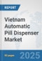 Vietnam Automatic Pill Dispenser Market: Prospects, Trends Analysis, Market Size and Forecasts up to 2032 - Product Thumbnail Image