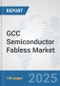 GCC Semiconductor Fabless Market: Prospects, Trends Analysis, Market Size and Forecasts up to 2032 - Product Image