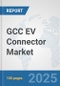 GCC EV Connector Market: Prospects, Trends Analysis, Market Size and Forecasts up to 2032 - Product Image