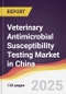 Veterinary Antimicrobial Susceptibility Testing Market in China - Product Thumbnail Image