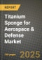 Titanium Sponge for Aerospace & Defense Market Outlook 2025-2034: Market Share, and Growth Analysis - Product Image