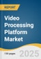 Video Processing Platform Market Forecast to 2033 - Product Image