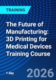 The Future of Manufacturing: 3D Printing for Medical Devices Training Course (ONLINE EVENT: June 17, 2026)- Product Image