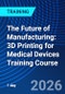 The Future of Manufacturing: 3D Printing for Medical Devices Training Course (June 17, 2026) - Product Thumbnail Image