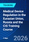 Medical Device Regulation in the Eurasian Union, Russia and the CIS Training Course (June 30, 2026 July 1, 2026) - Product Thumbnail Image
