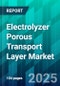 Electrolyzer Porous Transport Layer Market Size, Share, Trends, Dynamics, Forecast, & Growth Analysis: 2025-2030 - Product Image