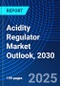 Acidity Regulator Market Outlook, 2030 - Product Image