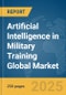 Artificial Intelligence (AI) in Military Training Global Market Report 2025 - Product Image