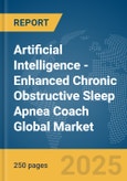 Artificial Intelligence (AI)-Enhanced Chronic Obstructive Sleep Apnea Coach Global Market Report 2025- Product Image