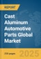 Cast Aluminum Automotive Parts Global Market Report 2025 - Product Image