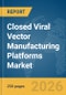 Closed Viral Vector Manufacturing Platforms Market Report 2026 - Product Thumbnail Image