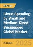 Cloud Spending by Small and Medium-Sized Businesses (SMBs) Global Market Report 2025- Product Image