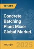 Concrete Batching Plant Mixer Global Market Report 2025- Product Image