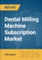 Dental Milling Machine Subscription Market Report 2026 - Product Thumbnail Image