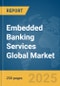 Embedded Banking Services Global Market Report 2025 - Product Thumbnail Image