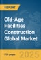 Old-Age Facilities Construction Global Market Report 2025 - Product Thumbnail Image