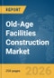 Old-Age Facilities Construction Market Report 2026 - Product Thumbnail Image