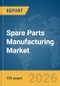 Spare Parts Manufacturing Market Report 2026 - Product Image