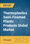 Thermoplastics Semi-Finished Plastic Products Global Market Report 2025 - Product Thumbnail Image