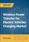 Wireless Power Transfer for Electric Vehicles (EV) Charging Market Report 2026 - Product Thumbnail Image