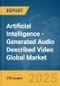 Artificial Intelligence (AI)-Generated Audio Described Video Global Market Report 2025 - Product Thumbnail Image