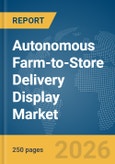 Autonomous Farm-to-Store Delivery Display Market Report 2026- Product Image
