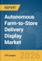 Autonomous Farm-to-Store Delivery Display Market Report 2026 - Product Thumbnail Image