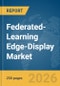 Federated-Learning Edge-Display Market Report 2026 - Product Image