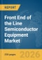 Front End of the Line Semiconductor Equipment Market Report 2026 - Product Image