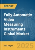 Fully Automatic Video Measuring Instruments Global Market Report 2025- Product Image