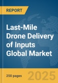 Last-Mile Drone Delivery of Inputs Global Market Report 2025- Product Image