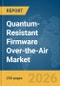 Quantum-Resistant Firmware Over-the-Air Market Report 2026 - Product Image